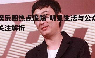 一、娱乐圈新闻的热点追踪